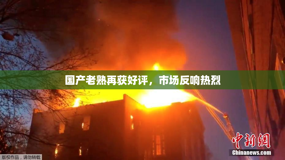 国产老熟再获好评，市场反响热烈