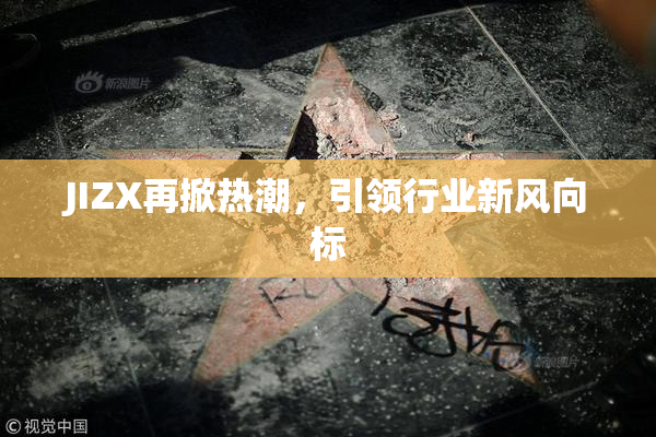 JIZX再掀热潮，引领行业新风向标