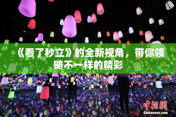 《看了秒立》的全新视角，带你领略不一样的精彩