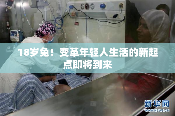 18岁免！变革年轻人生活的新起点即将到来