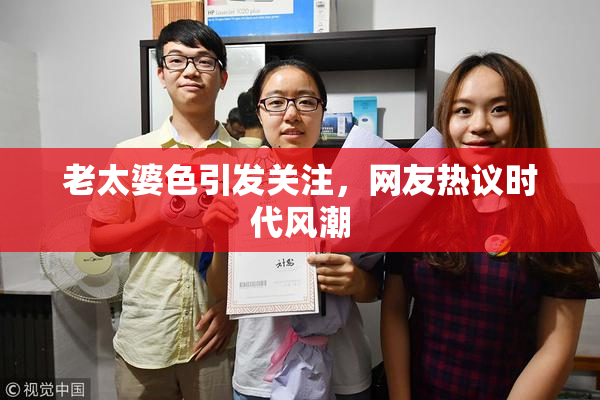 老太婆色引发关注，网友热议时代风潮