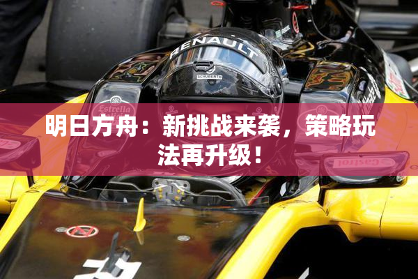 明日方舟：新挑战来袭，策略玩法再升级！