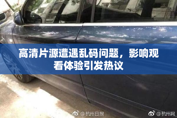 高清片源遭遇乱码问题，影响观看体验引发热议