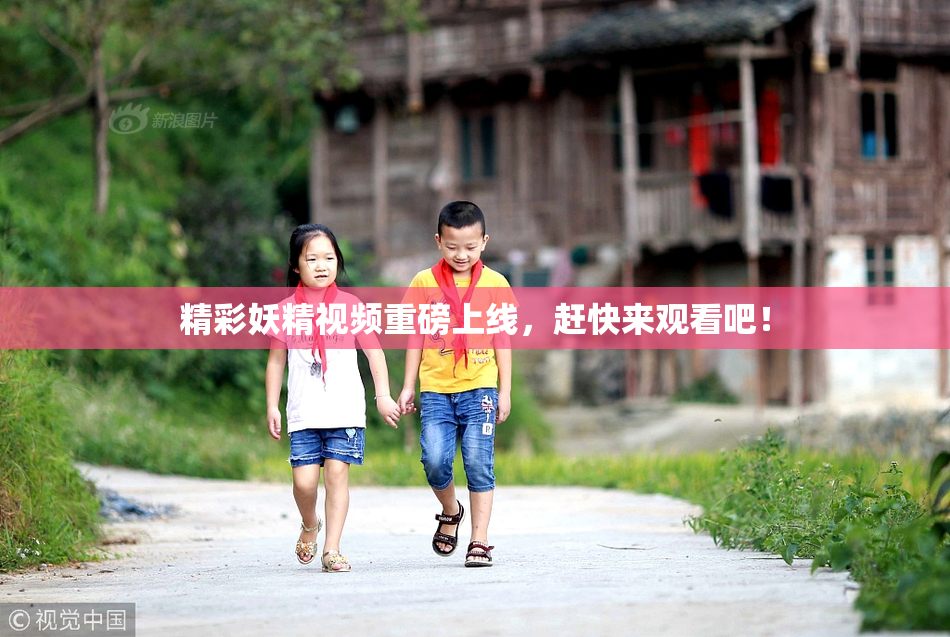 精彩妖精视频重磅上线，赶快来观看吧！