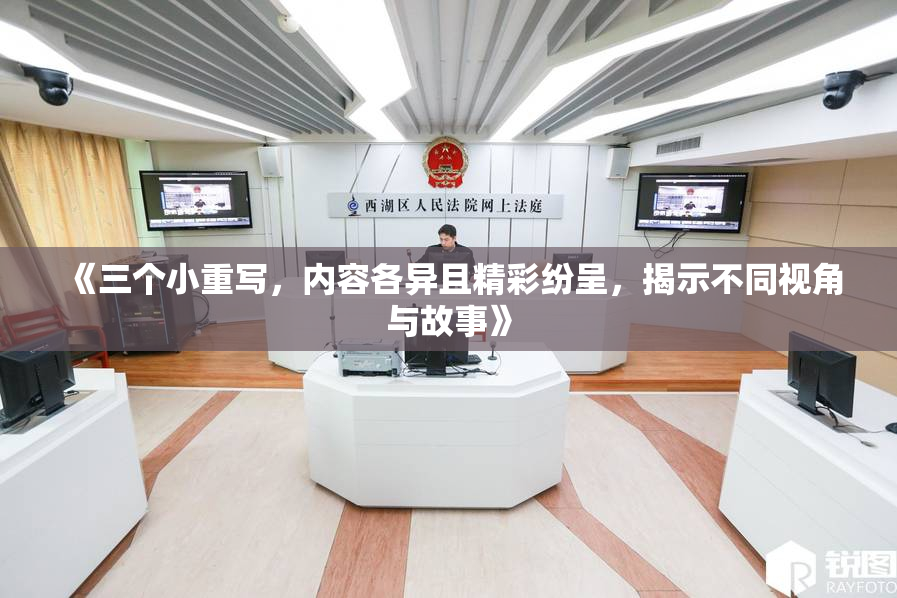 《三个小重写，内容各异且精彩纷呈，揭示不同视角与故事》