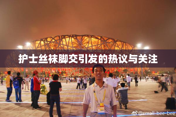 护士丝袜脚交引发的热议与关注