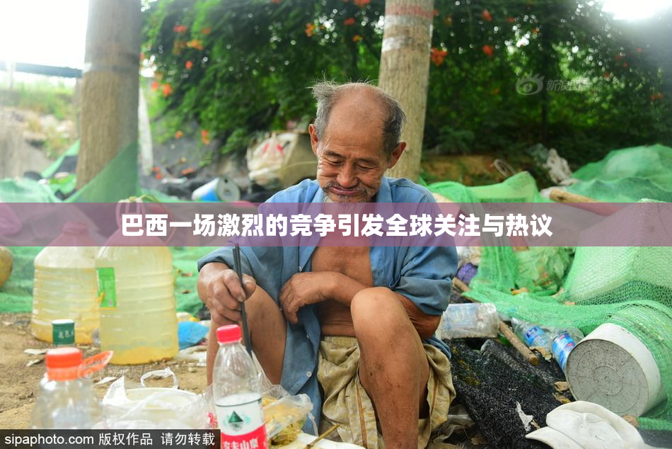 巴西一场激烈的竞争引发全球关注与热议