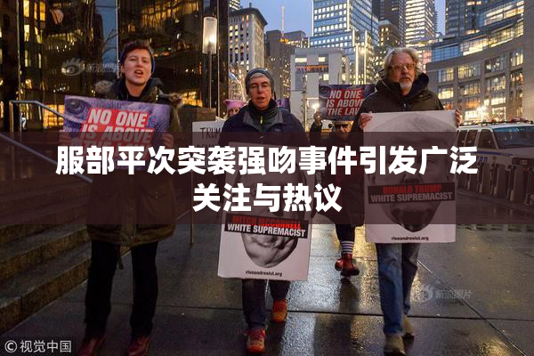 服部平次突袭强吻事件引发广泛关注与热议