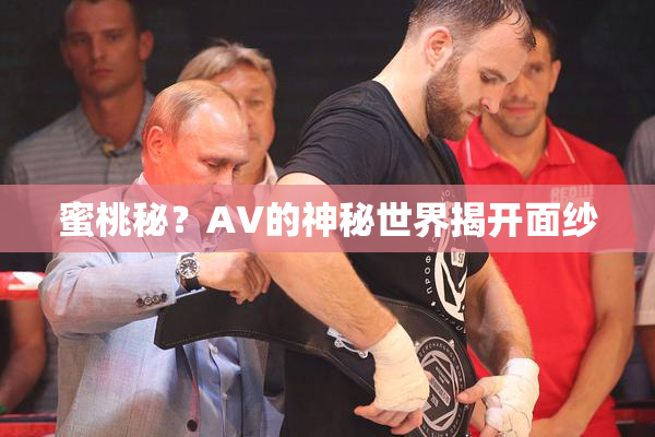 蜜桃秘？AV的神秘世界揭开面纱