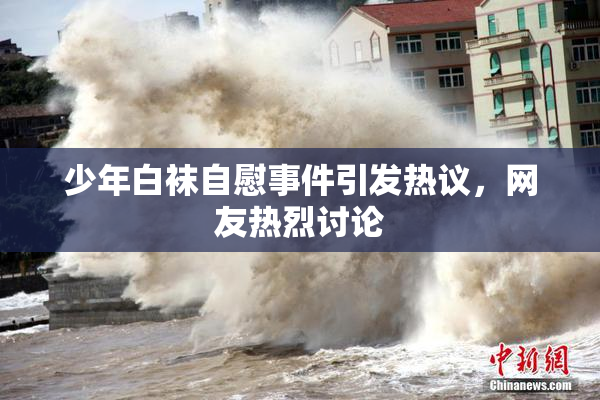 少年白袜自慰事件引发热议，网友热烈讨论