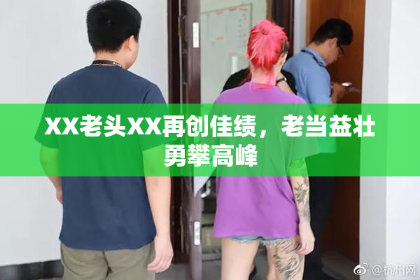 XX老头XX再创佳绩，老当益壮勇攀高峰
