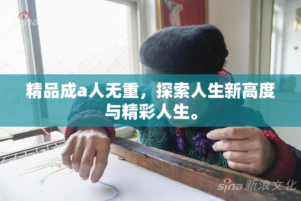 精品成a人无重，探索人生新高度与精彩人生。