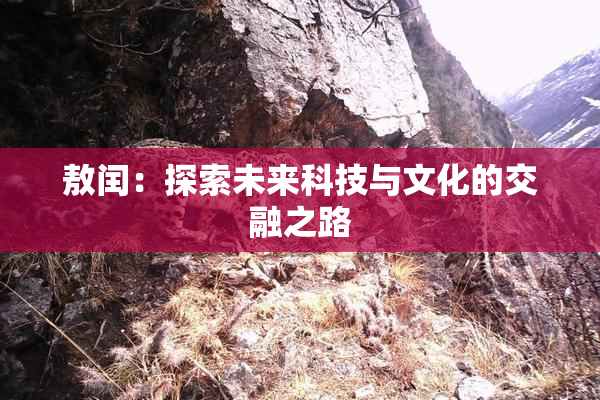 敖闰：探索未来科技与文化的交融之路