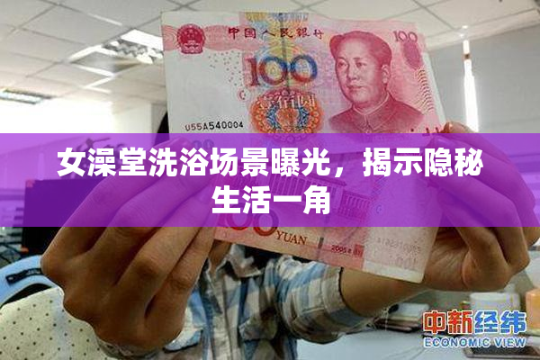 女澡堂洗浴场景曝光，揭示隐秘生活一角