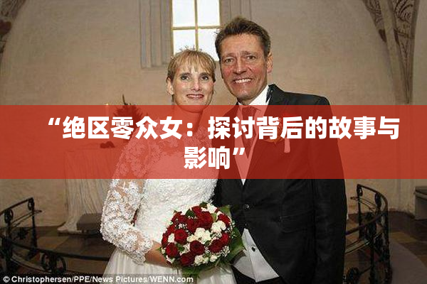 “绝区零众女：探讨背后的故事与影响”