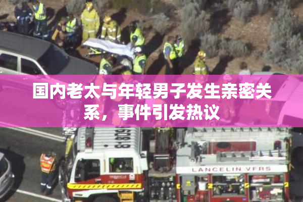 国内老太与年轻男子发生亲密关系，事件引发热议
