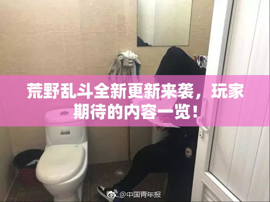 荒野乱斗全新更新来袭，玩家期待的内容一览！