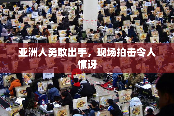 亚洲人勇敢出手，现场拍击令人惊讶