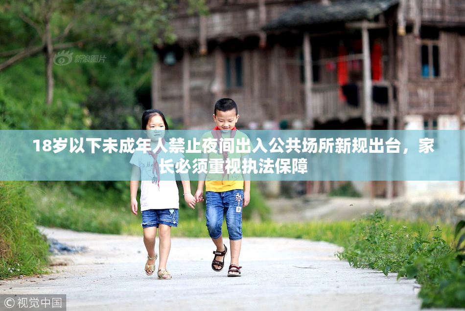 18岁以下未成年人禁止夜间出入公共场所新规出台，家长必须重视执法保障