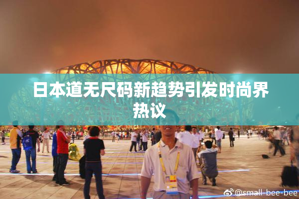 日本道无尺码新趋势引发时尚界热议