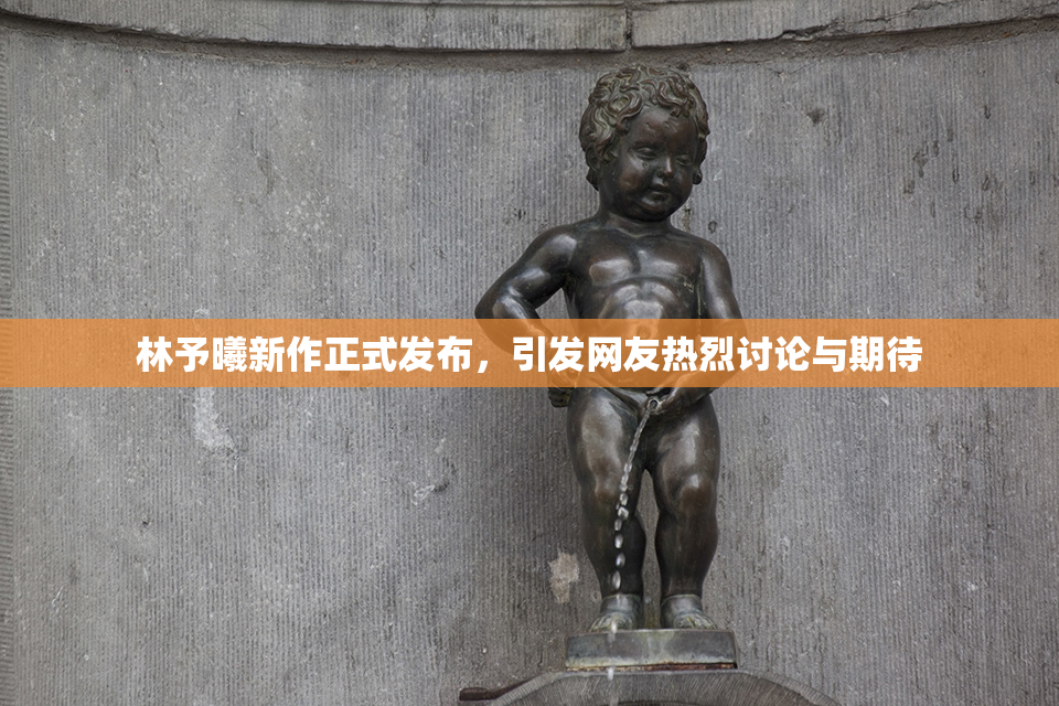 林予曦新作正式发布，引发网友热烈讨论与期待
