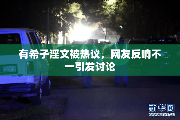 有希子淫文被热议，网友反响不一引发讨论