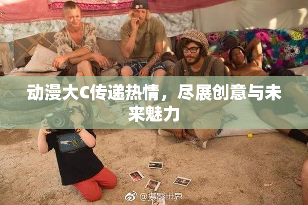 动漫大C传递热情，尽展创意与未来魅力