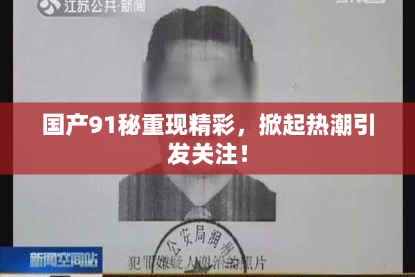 国产91秘重现精彩，掀起热潮引发关注！
