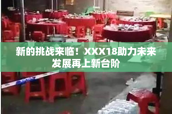 新的挑战来临！XXX18助力未来发展再上新台阶