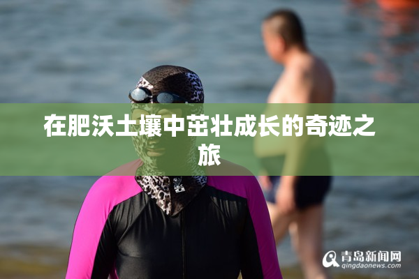 在肥沃土壤中茁壮成长的奇迹之旅