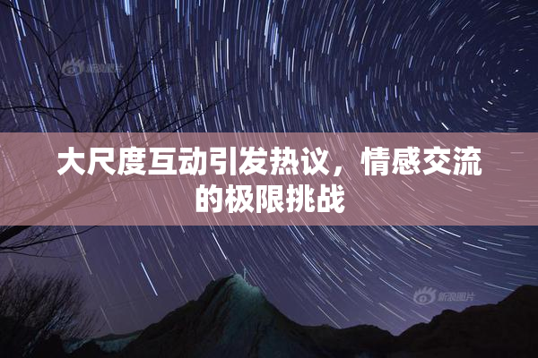 大尺度互动引发热议，情感交流的极限挑战