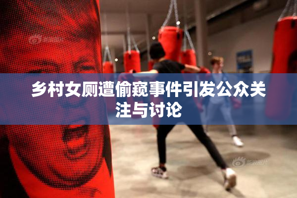 乡村女厕遭偷窥事件引发公众关注与讨论