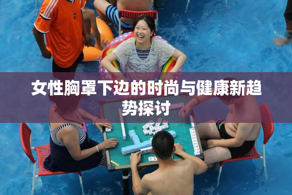 女性胸罩下边的时尚与健康新趋势探讨