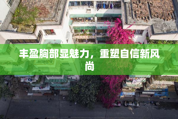 丰盈胸部显魅力，重塑自信新风尚