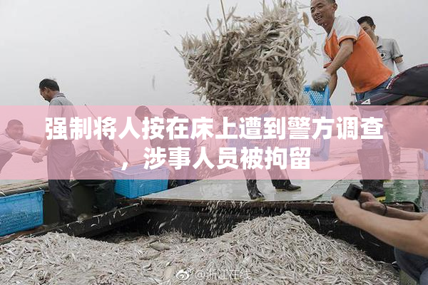 强制将人按在床上遭到警方调查，涉事人员被拘留