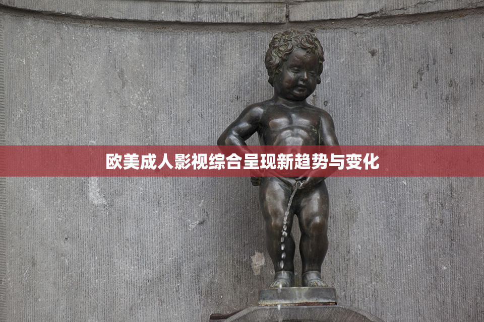 欧美成人影视综合呈现新趋势与变化