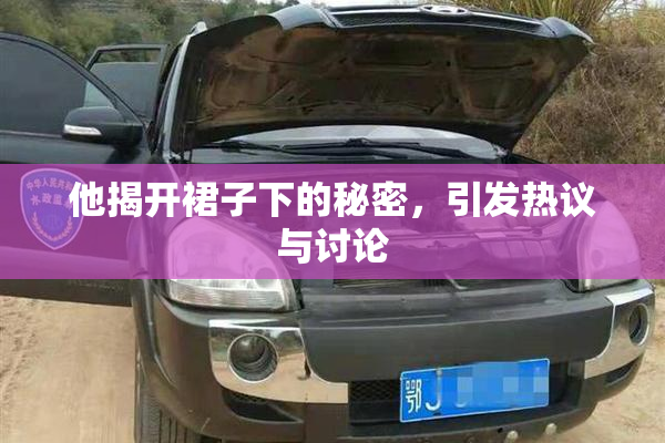 他揭开裙子下的秘密，引发热议与讨论