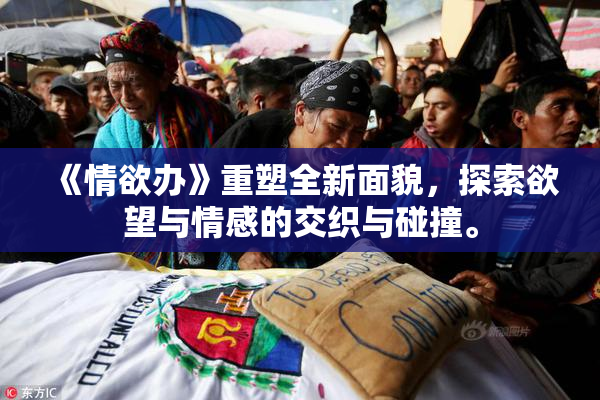 《情欲办》重塑全新面貌，探索欲望与情感的交织与碰撞。