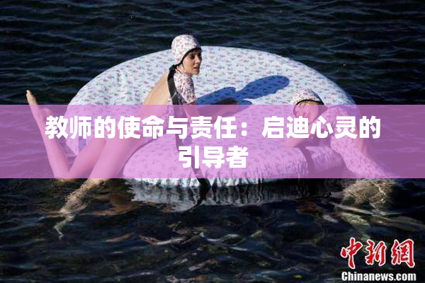 教师的使命与责任：启迪心灵的引导者