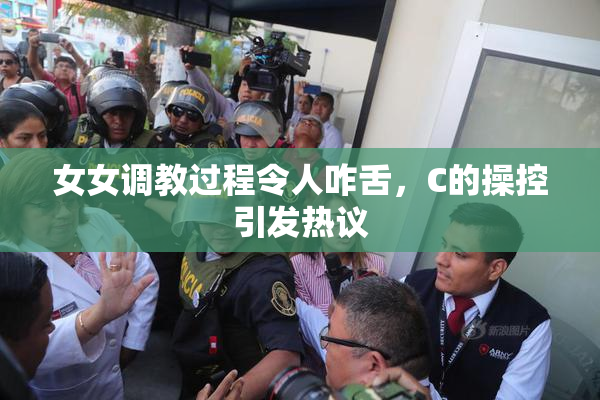 女女调教过程令人咋舌，C的操控引发热议