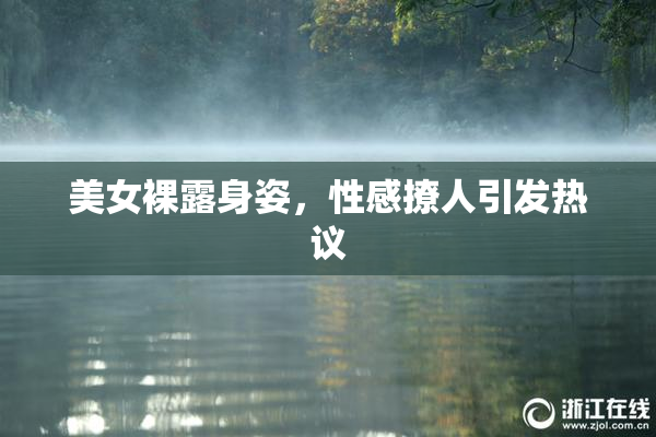 美女裸露身姿，性感撩人引发热议