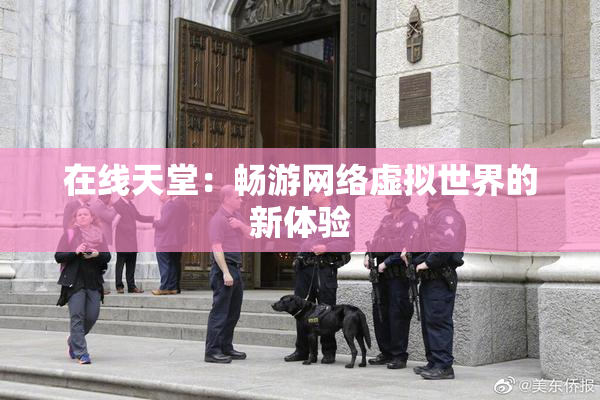 在线天堂：畅游网络虚拟世界的新体验
