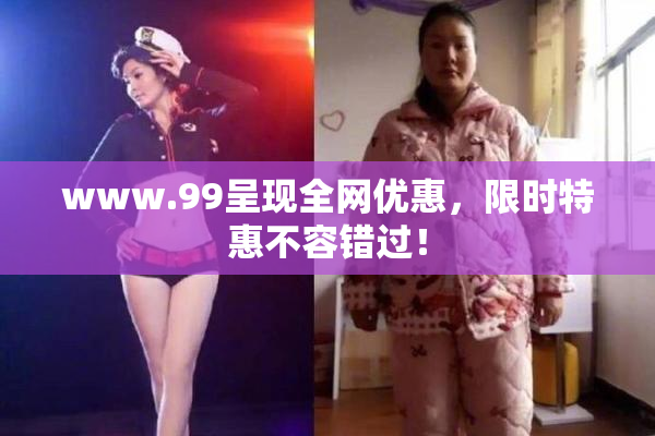 www.99呈现全网优惠，限时特惠不容错过！