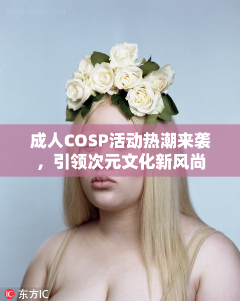 成人COSP活动热潮来袭，引领次元文化新风尚