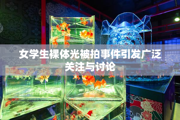 女学生裸体光被拍事件引发广泛关注与讨论