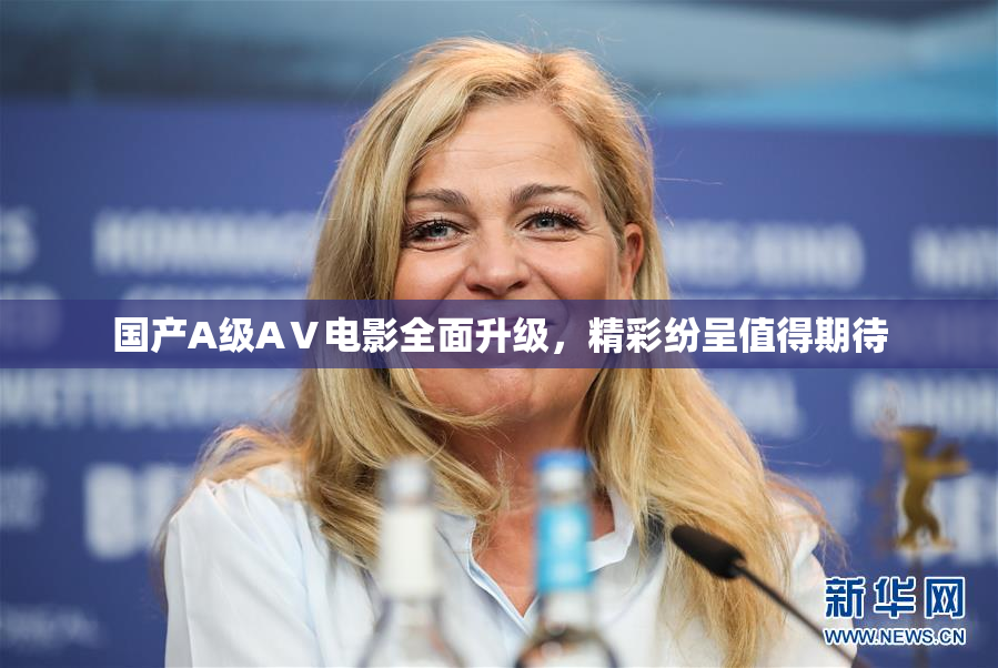 国产A级AⅤ电影全面升级，精彩纷呈值得期待