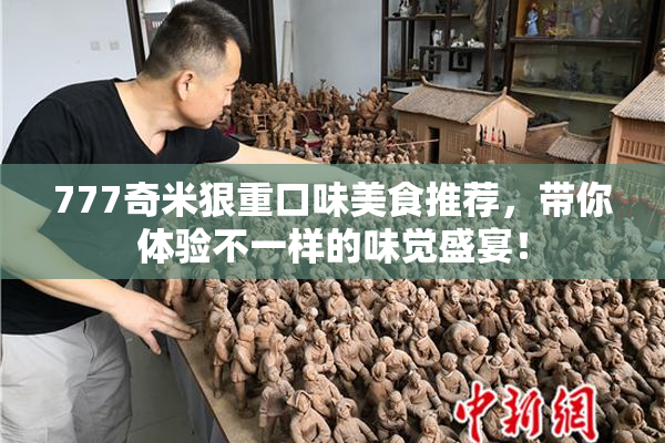 777奇米狠重口味美食推荐，带你体验不一样的味觉盛宴！