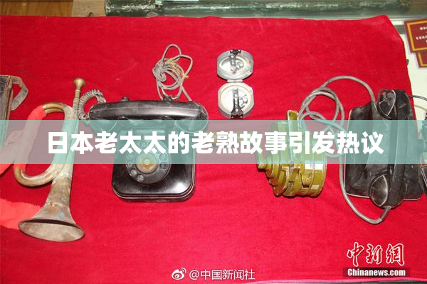 日本老太太的老熟故事引发热议