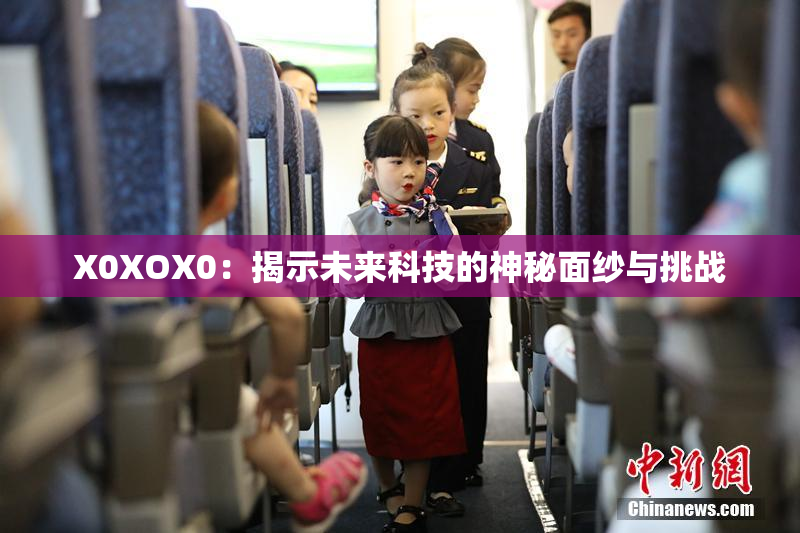 X0XOX0：揭示未来科技的神秘面纱与挑战