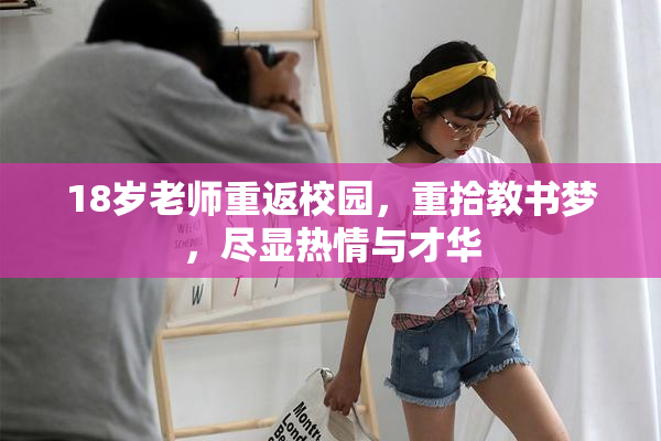 18岁老师重返校园，重拾教书梦，尽显热情与才华